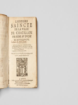 [SAINT VORLES AND SAINT BERNARD &ndash; MIRACLES OF BILOCATION AND LACTATION] L'histoire saincte de la ville de Ch&acirc;tillon-sur-Seine au duch&eacute; de Bourgogne, contenant la Vie & les Miracles de S. Vorle, patron du lieu. L'enfance & l'education de S. Bernard au mesme lieu. Les mracles de l'image de la Ste. Vierge, qui s'y conserve de temps immemorial. Et plusieurs autres remarques curieuses [The sacred history of the town of Ch&acirc;tillon-sur-Seine in the Duchy of Burgundy, containing the Life and Miracles of St. Vorles, patron saint of the town. The childhood and education of St. Bernard in the same town. The miracles of the image of the Blessed Virgin, which has been preserved there since time immemorial. And several other curious observations].