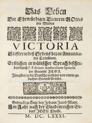 [MIRACLE-WORKING FOUNDER OF THE CELESTINE, OR TURCHINE, NUNS] Das Leben der Ehrw&uuml;rdigen Dienerin Gottes, der Mutter Mariae Victoria, Stiffterin dess Ordens deren Annuntiaten Coelestinen. Erstlichen in w&auml;llischer Sprach beschrieben durch P. Fabium Ambrosium Spinola der Societ&auml;t Jesu. J&uuml;ngsten in die Teutsche versetzet von einem gedachter Societ&auml;t Priester.